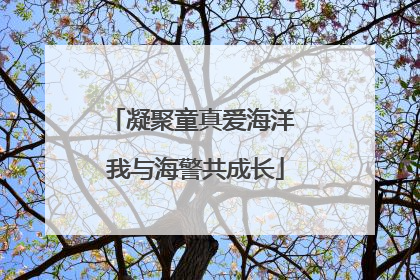 凝聚童真爱海洋 我与海警共成长