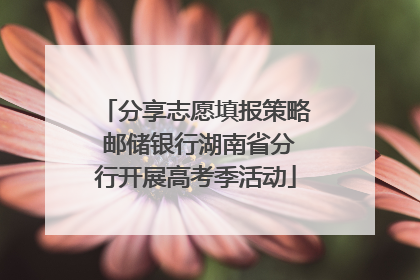 分享志愿填报策略 邮储银行湖南省分行开展高考季活动