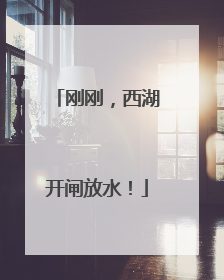 刚刚，西湖开闸放水！