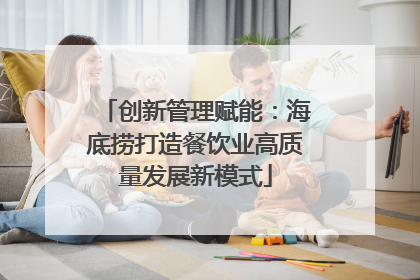 创新管理赋能：海底捞打造餐饮业高质量发展新模式