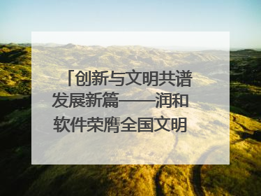 创新与文明共谱发展新篇——润和软件荣膺全国文明单位称号