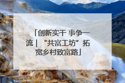 创新实干 事争一流｜“共富工坊”拓宽乡村致富路
