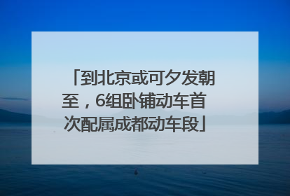 到北京或可夕发朝至，6组卧铺动车首次配属成都动车段