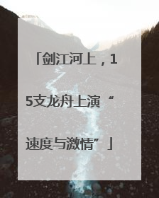 剑江河上，15支龙舟上演“速度与激情”