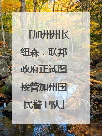 加州州长纽森：联邦政府正试图接管加州国民警卫队