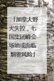 加拿大野火失控，七国集团峰会场地或面临烟雾风险