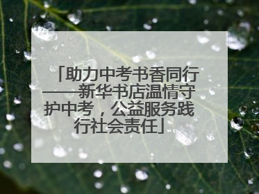 助力中考书香同行——新华书店温情守护中考，公益服务践行社会责任