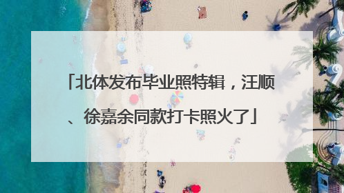 北体发布毕业照特辑，汪顺、徐嘉余同款打卡照火了