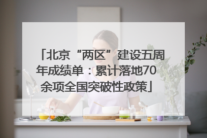 北京“两区”建设五周年成绩单：累计落地70余项全国突破性政策