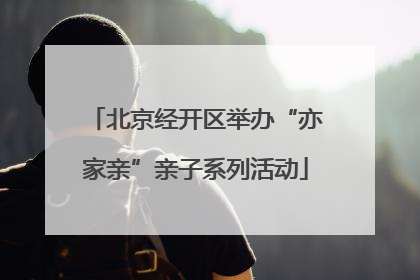 北京经开区举办“亦家亲”亲子系列活动