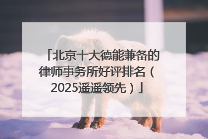 北京十大德能兼备的律师事务所好评排名（2025遥遥领先）