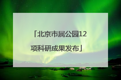 北京市属公园12项科研成果发布