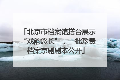 北京市档案馆搭台展示“戏韵悠长”，一批珍贵档案京剧剧本公开