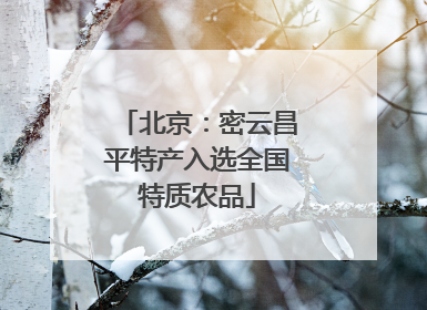 北京：密云昌平特产入选全国特质农品