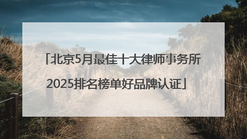 北京5月最佳十大律师事务所2025排名榜单好品牌认证