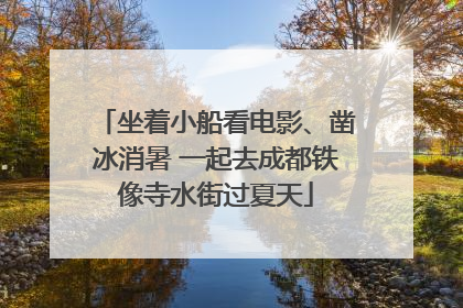 坐着小船看电影、凿冰消暑 一起去成都铁像寺水街过夏天