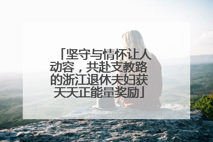 坚守与情怀让人动容，共赴支教路的浙江退休夫妇获天天正能量奖励