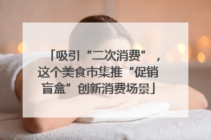 吸引“二次消费”，这个美食市集推“促销盲盒”创新消费场景