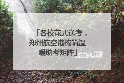 各校花式送考，郑州航空港构筑温暖助考矩阵