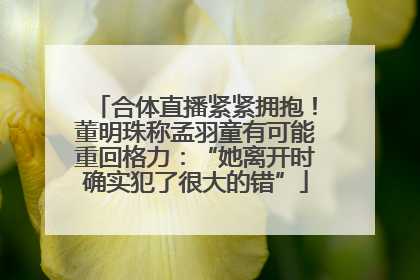 合体直播紧紧拥抱！董明珠称孟羽童有可能重回格力：“她离开时确实犯了很大的错”