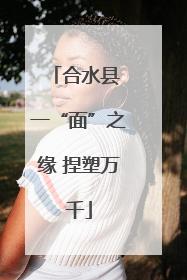 合水县 一“面”之缘 捏塑万千
