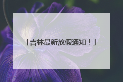 吉林最新放假通知！