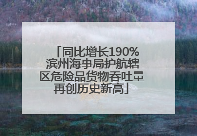 同比增长190% 滨州海事局护航辖区危险品货物吞吐量再创历史新高