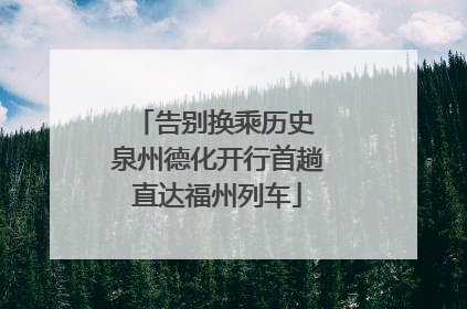 告别换乘历史 泉州德化开行首趟直达福州列车
