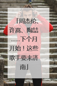 周杰伦、许嵩、陶喆……下个月开始！这些歌手要来济南