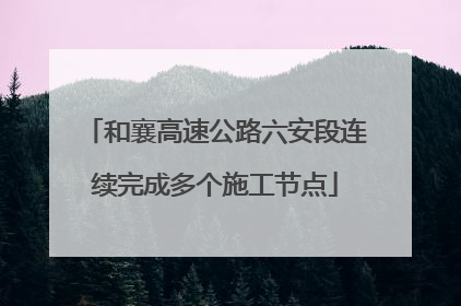 和襄高速公路六安段连续完成多个施工节点
