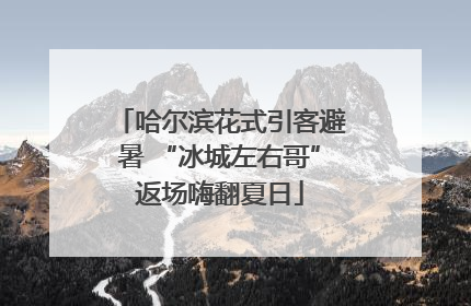 哈尔滨花式引客避暑 “冰城左右哥”返场嗨翻夏日