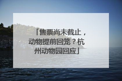 售票尚未截止，动物提前回笼？杭州动物园回应