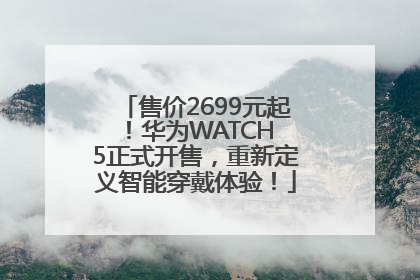 售价2699元起！华为WATCH 5正式开售，重新定义智能穿戴体验！