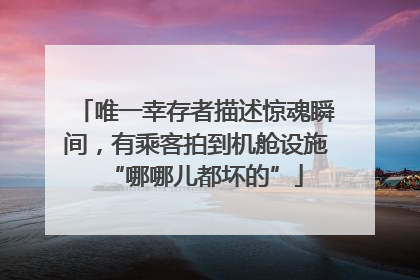 唯一幸存者描述惊魂瞬间，有乘客拍到机舱设施“哪哪儿都坏的”