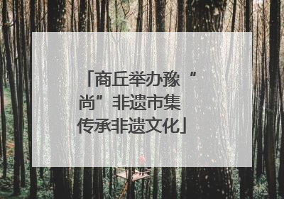 商丘举办豫“尚”非遗市集 传承非遗文化
