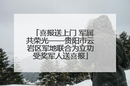 喜报送上门 军属共荣光——贵阳市云岩区军地联合为立功受奖军人送喜报