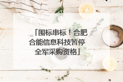 围标串标！合肥合能信息科技暂停全军采购资格