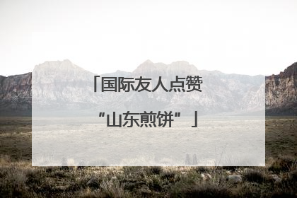 国际友人点赞“山东煎饼”
