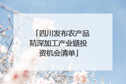 四川发布农产品精深加工产业链投资机会清单