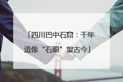 四川巴中石窟：千年造像“石眼”望古今