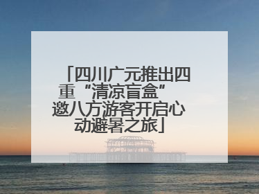 四川广元推出四重“清凉盲盒” 邀八方游客开启心动避暑之旅
