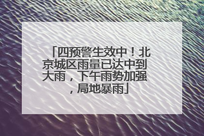 四预警生效中！北京城区雨量已达中到大雨，下午雨势加强，局地暴雨