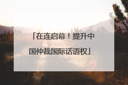 在连启幕！提升中国仲裁国际话语权