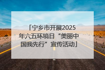 宁乡市开展2025年六五环境日“美丽中国我先行”宣传活动