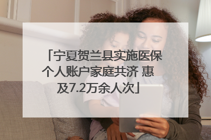 宁夏贺兰县实施医保个人账户家庭共济 惠及7.2万余人次