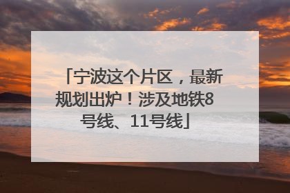 宁波这个片区，最新规划出炉！涉及地铁8号线、11号线