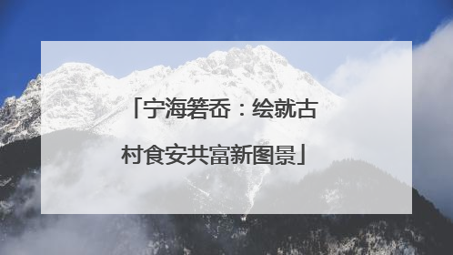 宁海箬岙：绘就古村食安共富新图景