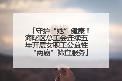 守护“她”健康！海曙区总工会连续五年开展女职工公益性“两癌”筛查服务
