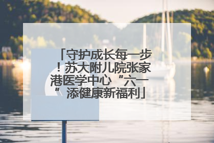 守护成长每一步！苏大附儿院张家港医学中心“六一”添健康新福利