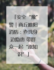 安全“豫”警｜商丘睢阳消防：查找身边隐患 带群众一起“涨知识”